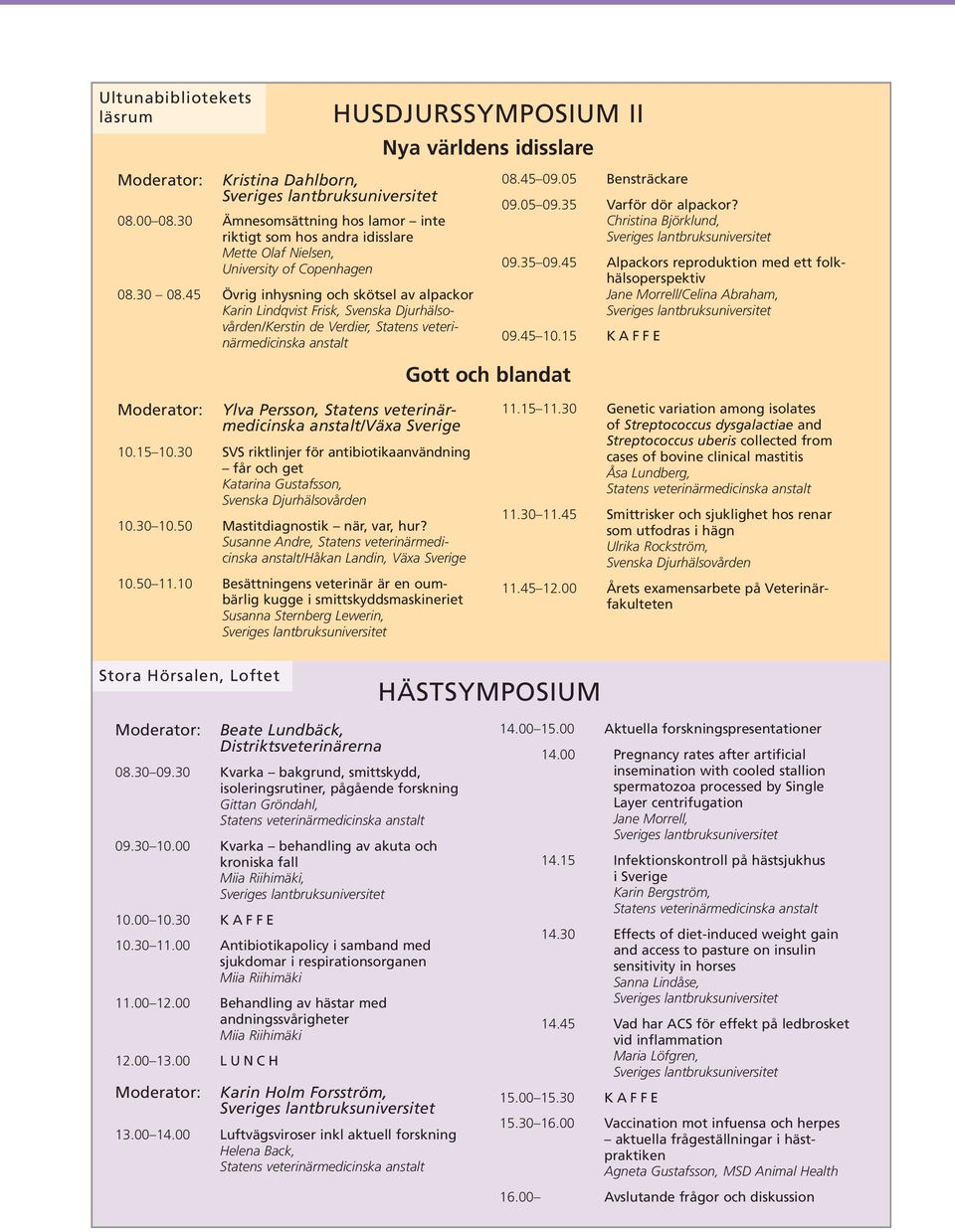 45 Övrig inhysning och skötsel av alpackor Karin Lindqvist Frisk, Svenska Djurhälso - vården/kerstin de Verdier, Statens veterinärmedicinska anstalt Gott och blandat 08.45 09.05 Bensträckare 09.05 09.