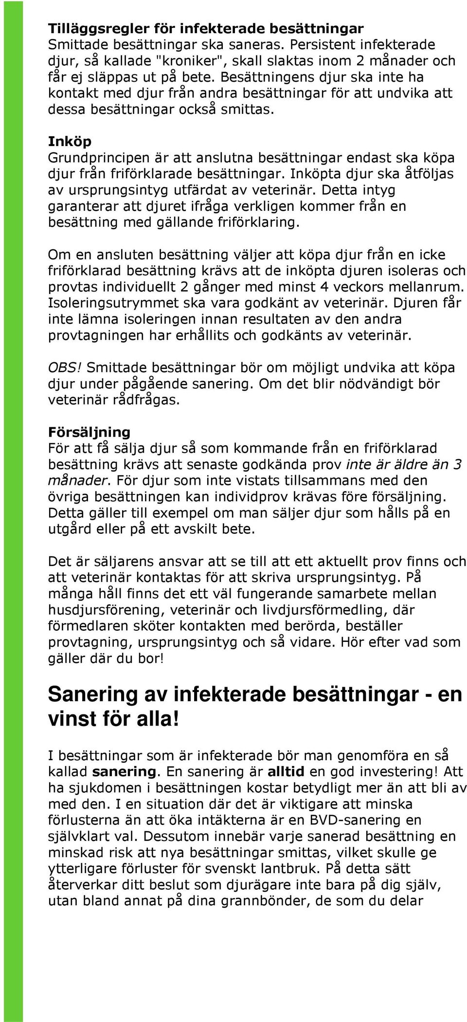 Inköp Grundprincipen är att anslutna besättningar endast ska köpa djur från friförklarade besättningar. Inköpta djur ska åtföljas av ursprungsintyg utfärdat av veterinär.