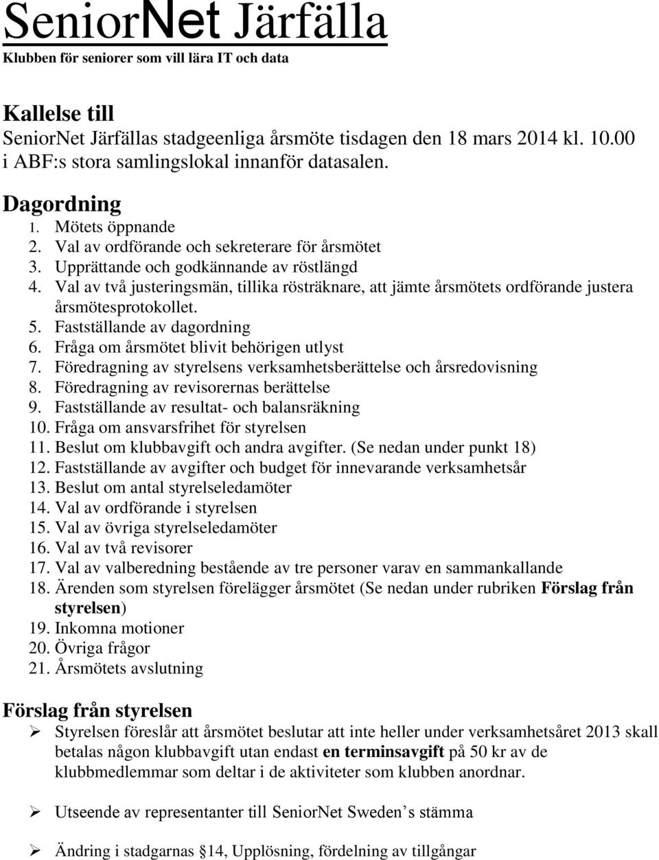 Val av två justeringsmän, tillika rösträknare, att jämte årsmötets ordförande justera årsmötesprotokollet. 5. Fastställande av dagordning 6. Fråga om årsmötet blivit behörigen utlyst 7.