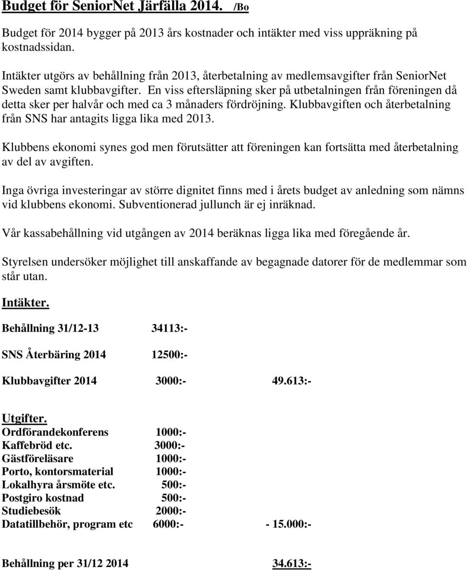 En viss eftersläpning sker på utbetalningen från föreningen då detta sker per halvår och med ca 3 månaders fördröjning. Klubbavgiften och återbetalning från SNS har antagits ligga lika med 2013.