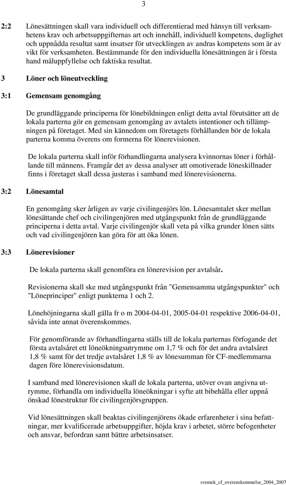 3 Löner och löneutveckling 3:1 Gemensam genomgång De grundläggande principerna för lönebildningen enligt detta avtal förutsätter att de lokala parterna gör en gemensam genomgång av avtalets