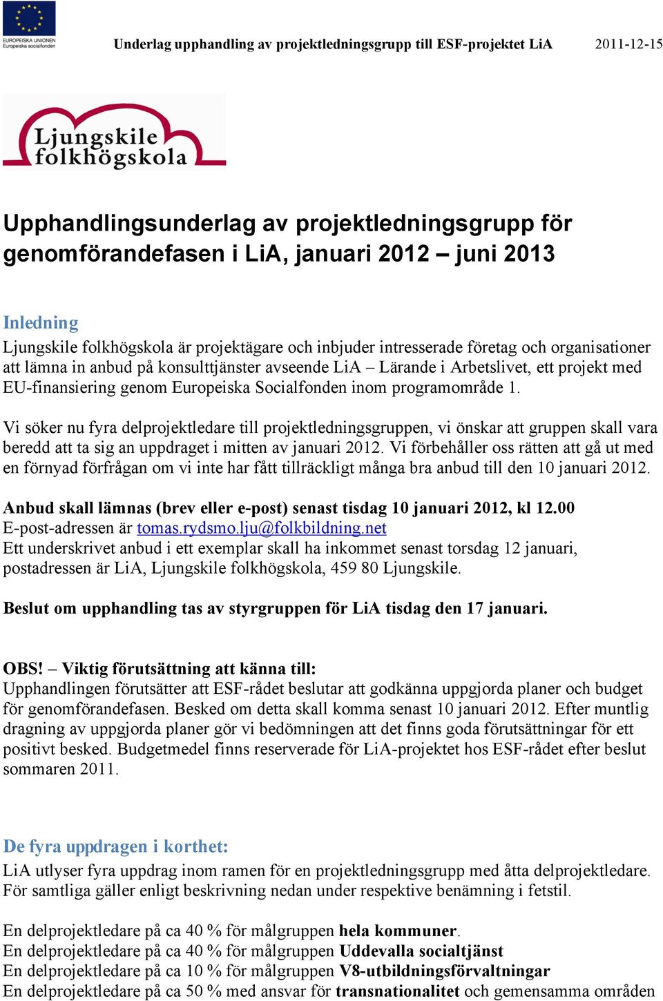 Vi söker nu fyra delprojektledare till projektledningsgruppen, vi önskar att gruppen skall vara beredd att ta sig an uppdraget i mitten av januari 2012.