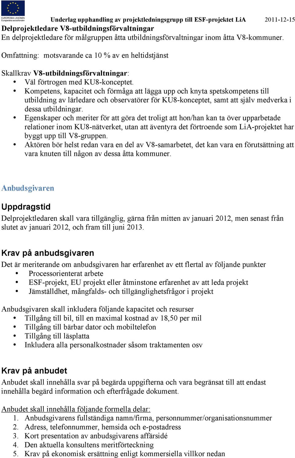 Kompetens, kapacitet och förmåga att lägga upp och knyta spetskompetens till utbildning av lärledare och observatörer för KU8-konceptet, samt att själv medverka i dessa utbildningar.