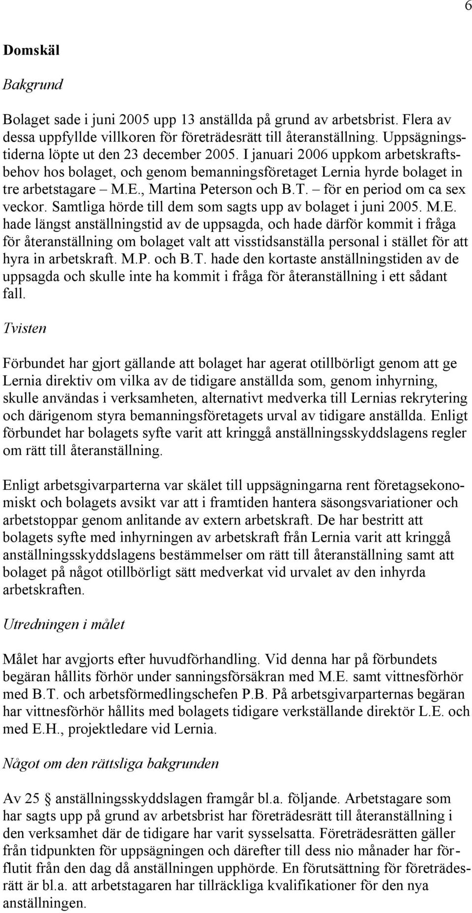 , Martina Peterson och B.T. för en period om ca sex veckor. Samtliga hörde till dem som sagts upp av bolaget i juni 2005. M.E.