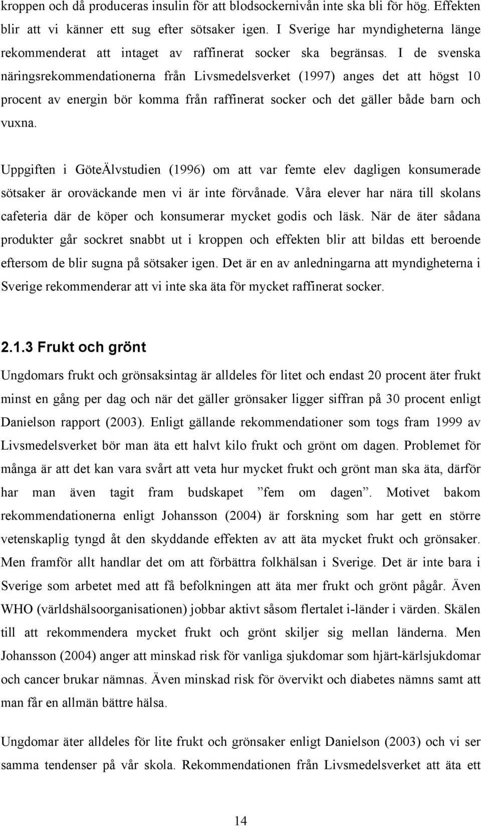 I de svenska näringsrekommendationerna från Livselsverket (1997) anges det att högst 10 procent av energin bör komma från raffinerat socker och det gäller både barn och vuxna.