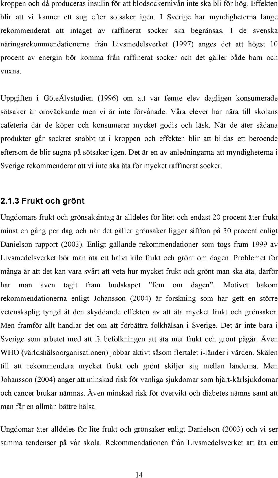 I de svenska näringsrekommendationerna från Livselsverket (1997) anges det att högst 10 procent av energin bör komma från raffinerat socker och det gäller både barn och vuxna.