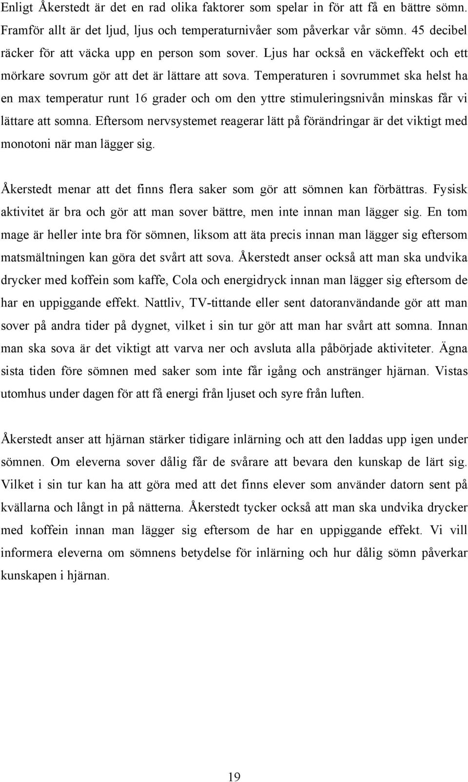 Temperaturen i sovrummet ska helst ha en max temperatur runt 16 grader och om den yttre stimuleringsnivån minskas får vi lättare att somna.