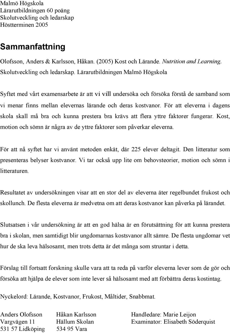 Lärarutbildningen Malmö Högskola Syftet vårt examensarbete är att vi vill undersöka och försöka förstå de samband som vi menar finns mellan elevernas lärande och deras kostvanor.