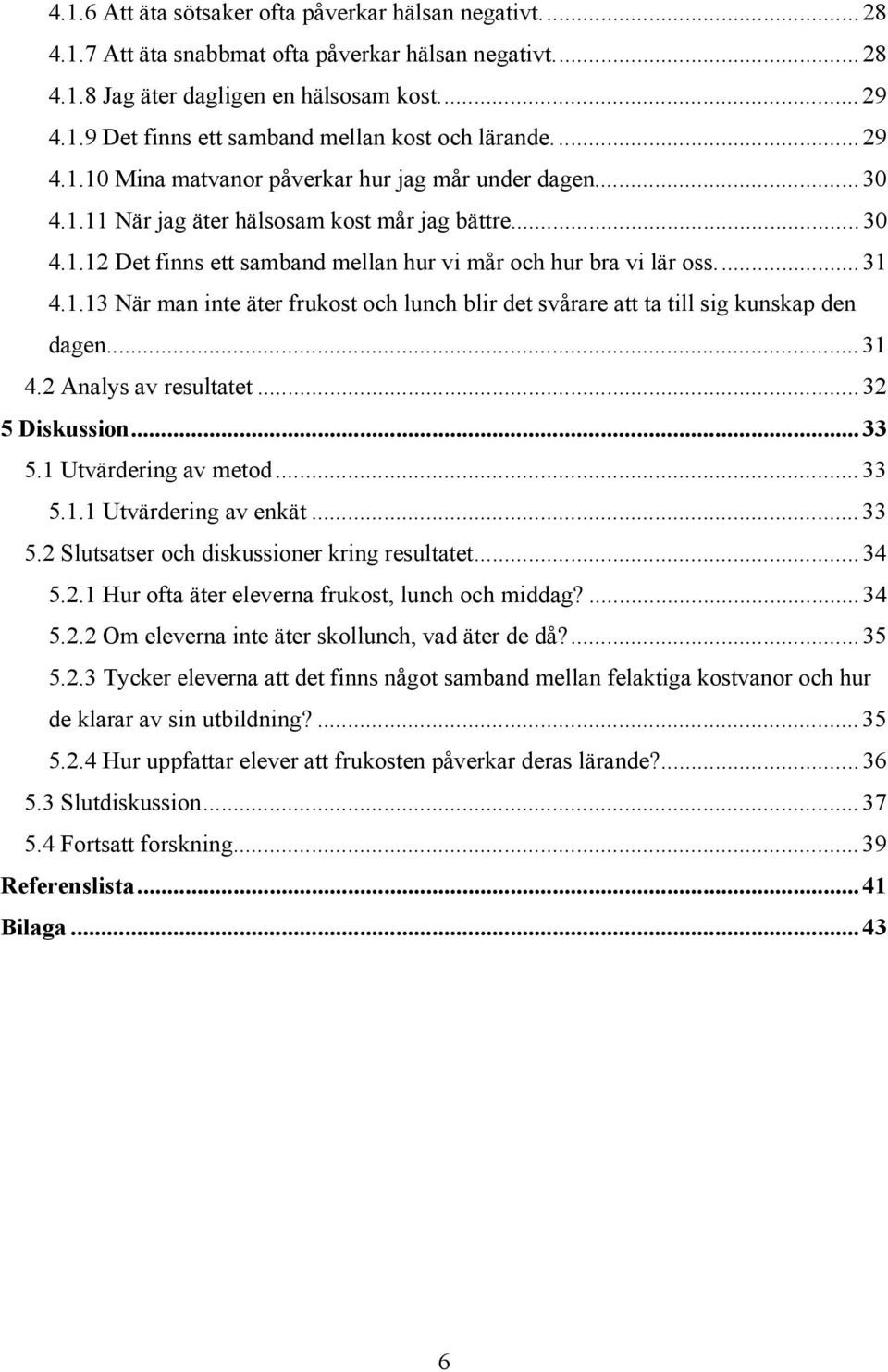 ..31 4.2 Analys av resultatet...32 5 Diskussion...33 5.1 Utvärdering av metod...33 5.1.1 Utvärdering av enkät...33 5.2 Slutsatser och diskussioner kring resultatet...34 5.2.1 Hur ofta äter eleverna frukost, lunch och middag?