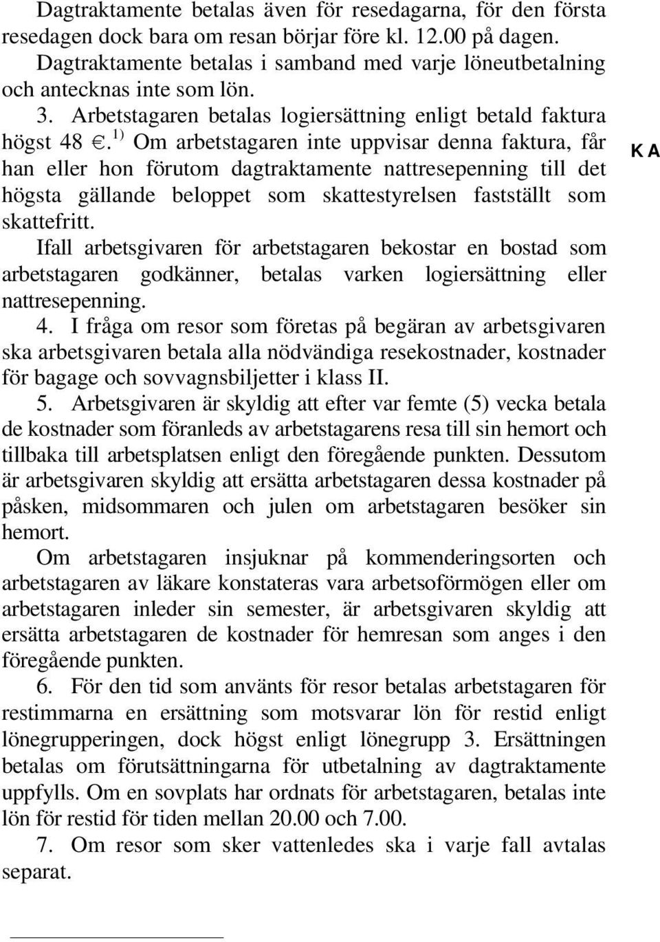 1) Om arbetstagaren inte uppvisar denna faktura, får han eller hon förutom dagtraktamente nattresepenning till det högsta gällande beloppet som skattestyrelsen fastställt som skattefritt.