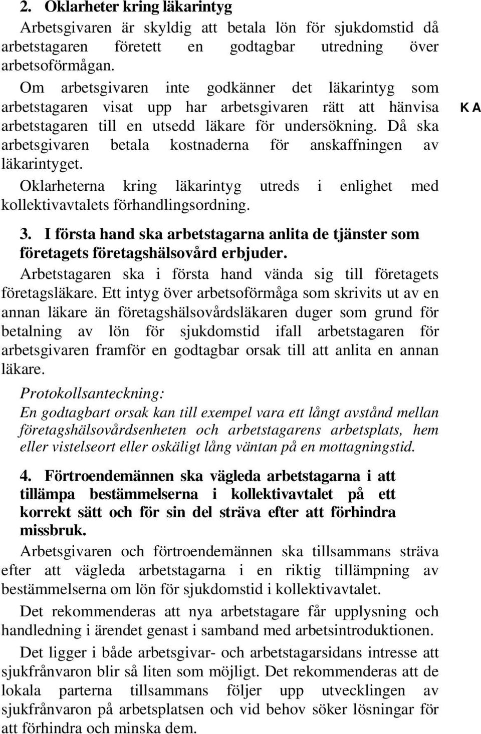 Då ska arbetsgivaren betala kostnaderna för anskaffningen av läkarintyget. Oklarheterna kring läkarintyg utreds i enlighet med kollektivavtalets förhandlingsordning. 3.