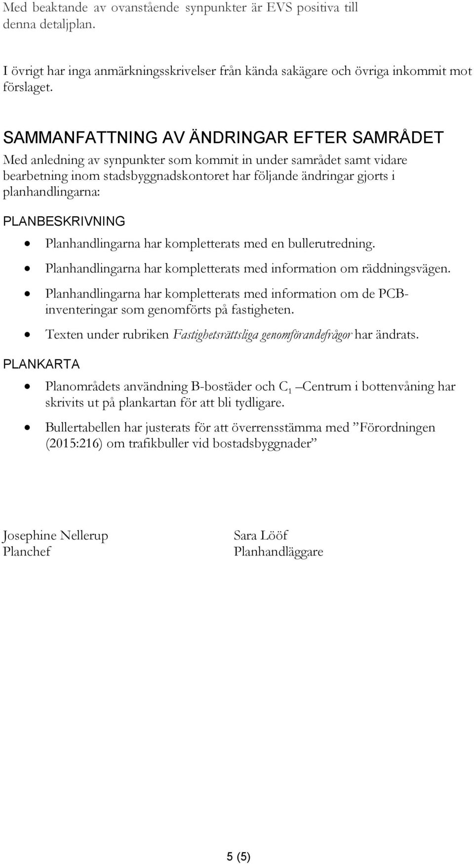 planhandlingarna: PLANBESKRIVNING PLANKARTA Planhandlingarna har kompletterats med en bullerutredning. Planhandlingarna har kompletterats med information om räddningsvägen.