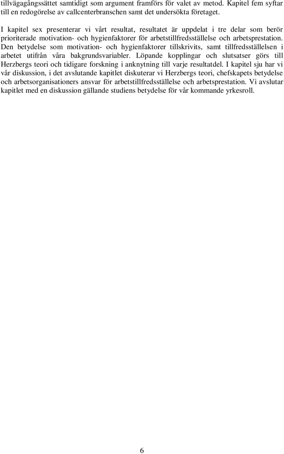 Den betydelse som motivation- och hygienfaktorer tillskrivits, samt tillfredsställelsen i arbetet utifrån våra bakgrundsvariabler.