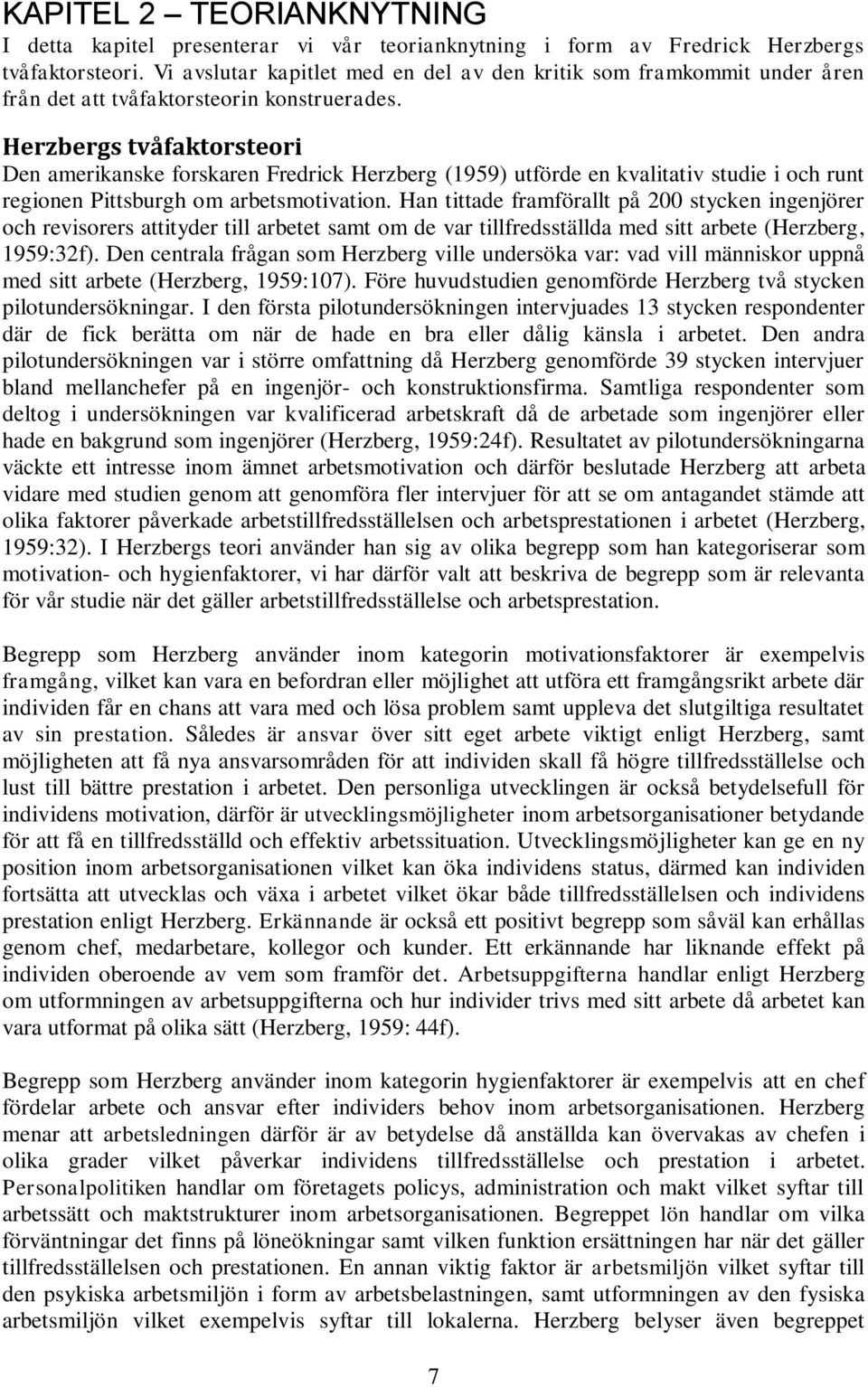 Herzbergs tvåfaktorsteori Den amerikanske forskaren Fredrick Herzberg (1959) utförde en kvalitativ studie i och runt regionen Pittsburgh om arbetsmotivation.