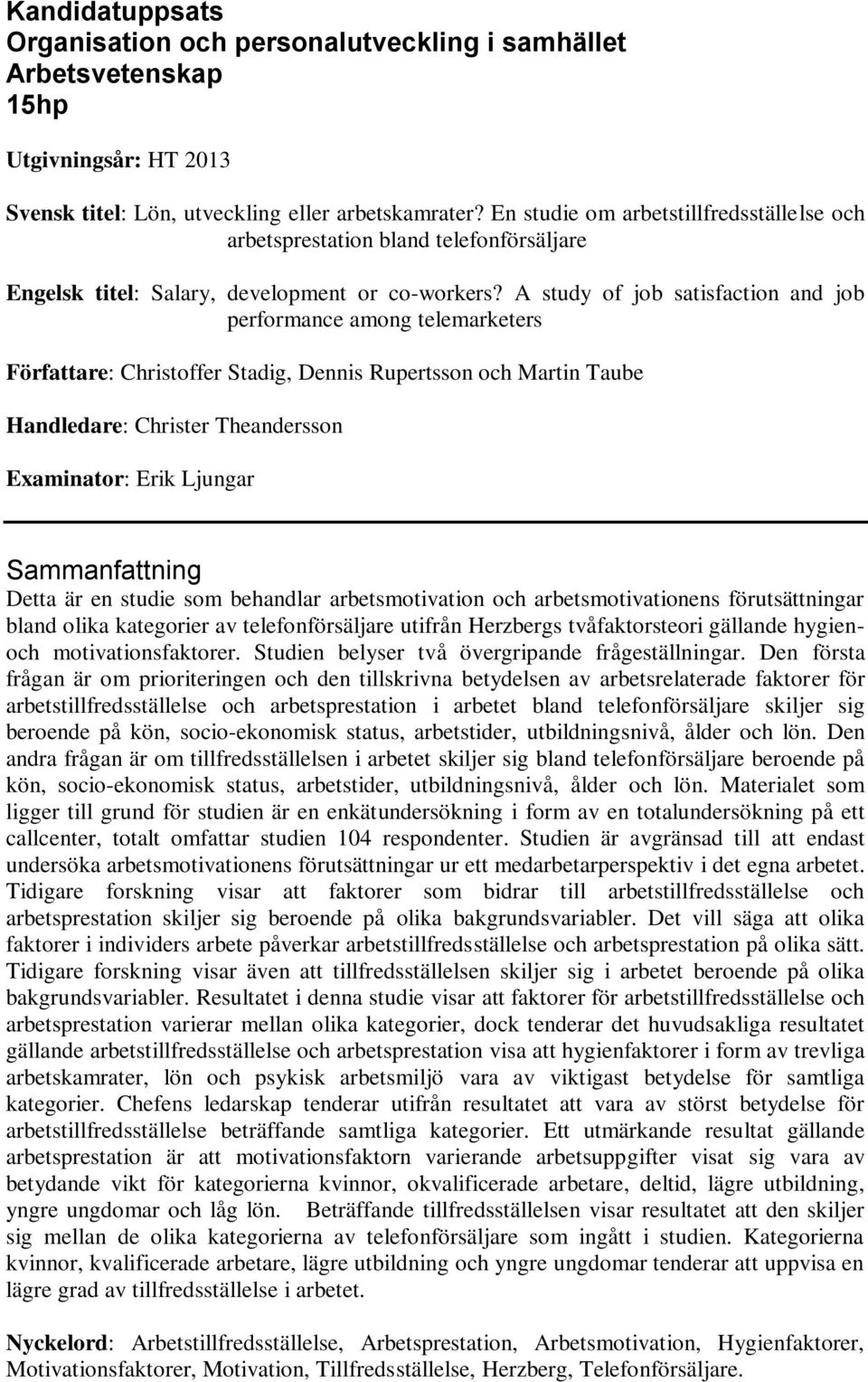 A study of job satisfaction and job performance among telemarketers Författare: Christoffer Stadig, Dennis Rupertsson och Martin Taube Handledare: Christer Theandersson Examinator: Erik Ljungar