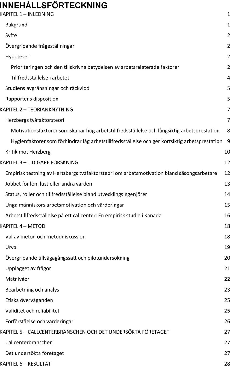 arbetstillfredsställelse och långsiktig arbetsprestation 8 Hygienfaktorer som förhindrar låg arbetstillfredsställelse och ger kortsiktig arbetsprestation 9 Kritik mot Herzberg 10 KAPITEL 3 TIDIGARE