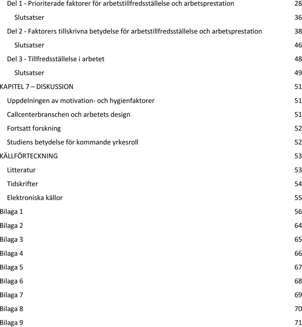 av motivation- och hygienfaktorer 51 Callcenterbranschen och arbetets design 51 Fortsatt forskning 52 Studiens betydelse för kommande yrkesroll 52