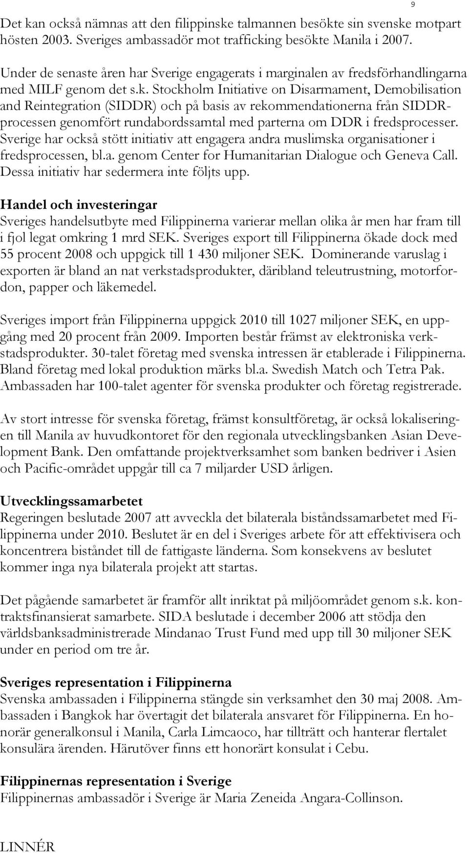 Stockholm Initiative on Disarmament, Demobilisation and Reintegration (SIDDR) och på basis av rekommendationerna från SIDDRprocessen genomfört rundabordssamtal med parterna om DDR i fredsprocesser.