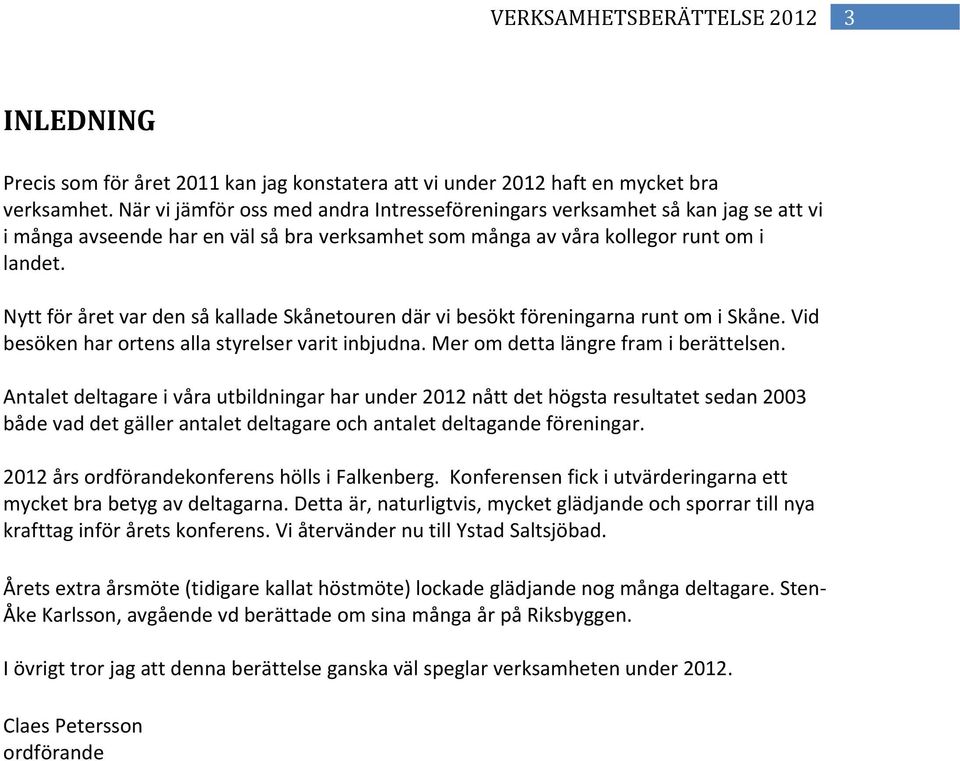 Nytt för året var den så kallade Skånetouren där vi besökt föreningarna runt om i Skåne. Vid besöken har ortens alla styrelser varit inbjudna. Mer om detta längre fram i berättelsen.