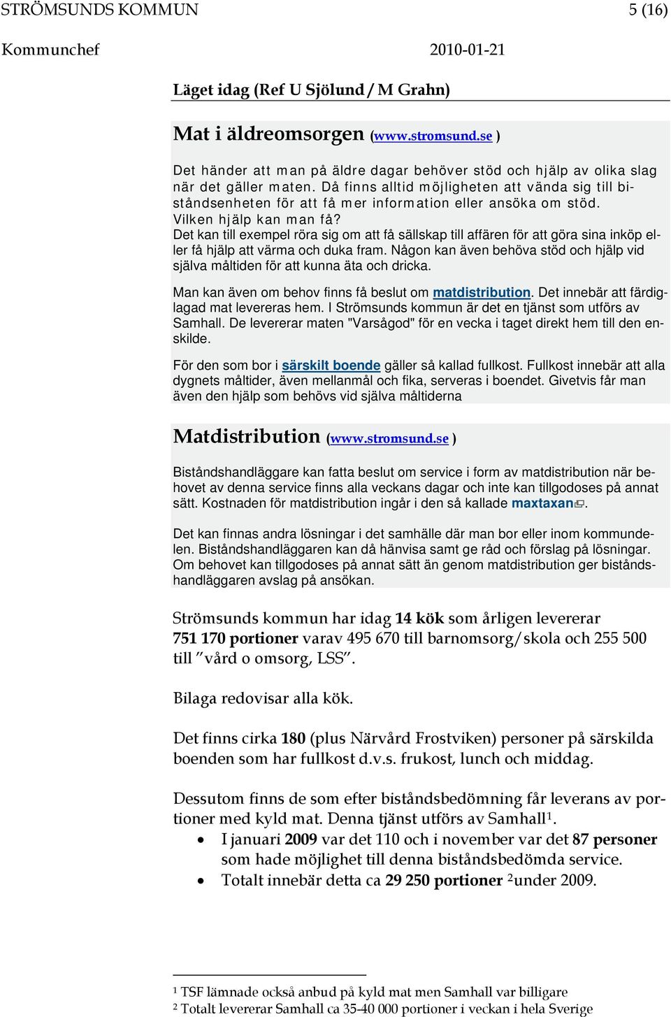 Då finns alltid möjligheten att vända sig till biståndsenheten för att få mer information eller ansöka om stöd. Vilken hjälp kan man få?