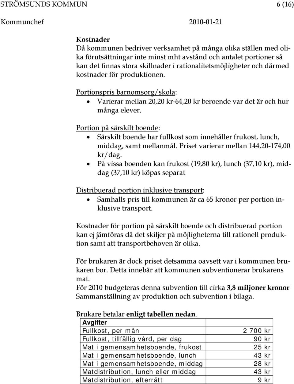 Portion på särskilt boende: Särskilt boende har fullkost som innehåller frukost, lunch, middag, samt mellanmål. Priset varierar mellan 144,20-174,00 kr/dag.