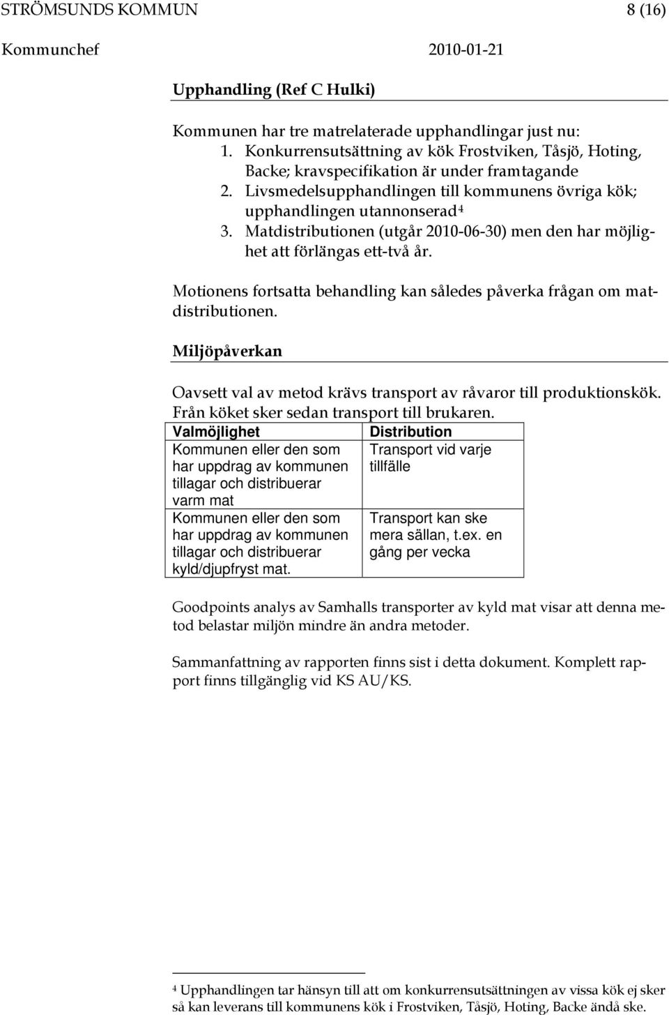 Matdistributionen (utgår 2010-06-30) men den har möjlighet att förlängas ett-två år. Motionens fortsatta behandling kan således påverka frågan om matdistributionen.