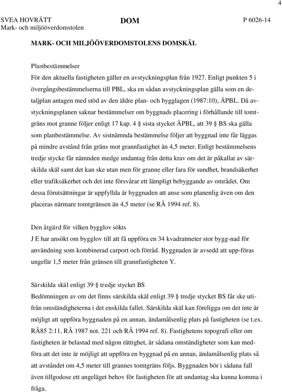 Då avstyckningsplanen saknar bestämmelser om byggnads placering i förhållande till tomtgräns mot granne följer enligt 17 kap. 4 sista stycket ÄPBL, att 39 BS ska gälla som planbestämmelse.