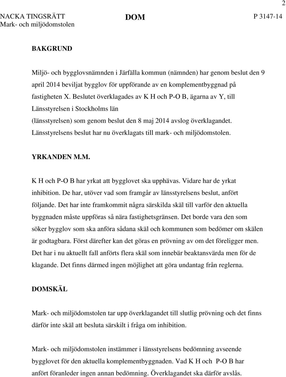 Länsstyrelsens beslut har nu överklagats till mark- och miljödomstolen. YRKANDEN M.M. K H och P-O B har yrkat att bygglovet ska upphävas. Vidare har de yrkat inhibition.