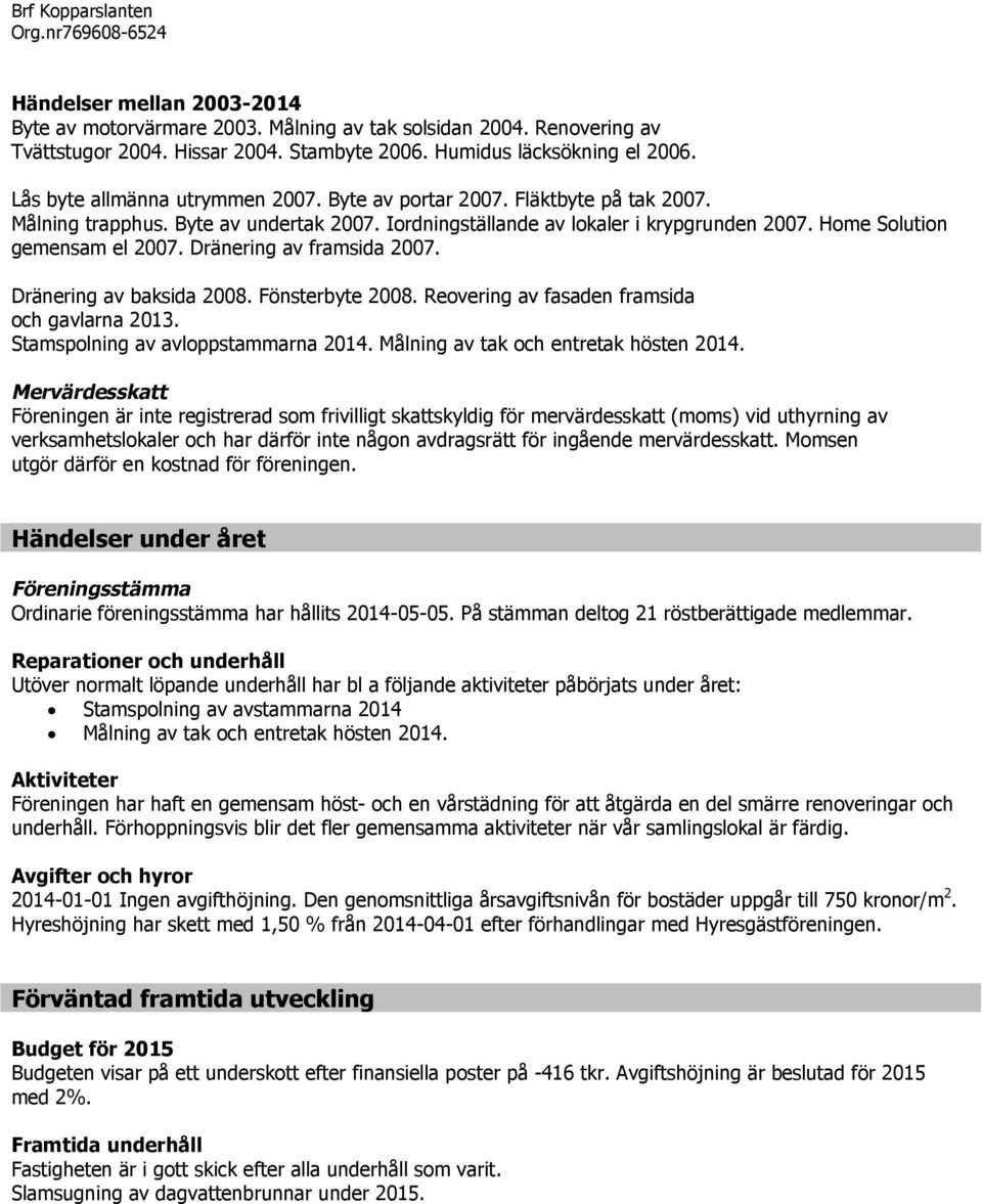 Dränering av framsida 2007. Dränering av baksida 2008. Fönsterbyte 2008. Reovering av fasaden framsida och gavlarna 2013. Stamspolning av avloppstammarna 2014. Målning av tak och entretak hösten 2014.