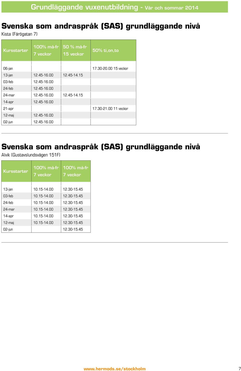 00 15 veckor 17.30-21.00 11 veckor Svenska som andraspråk (SAS) grundläggande nivå Alvik (Gustavslundsvägen 151F) Kursstarter 100% må-fr 7 veckor 100% må-fr 7 veckor 13-jan 10.15-14.00 12.