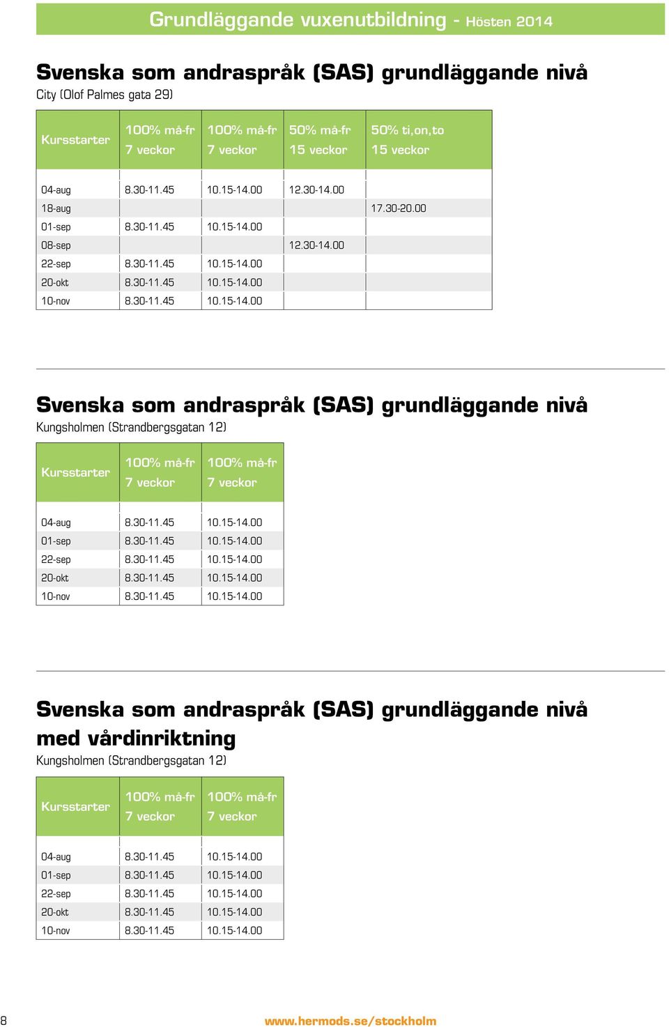 30-11.45 10.15-14.00 Svenska som andraspråk (SAS) grundläggande nivå Kungsholmen (Strandbergsgatan 12) Kursstarter 100% må-fr 7 veckor 100% må-fr 7 veckor 04-aug 8.30-11.45 10.15-14.00 01-sep 8.30-11.45 10.15-14.00 22-sep 8.