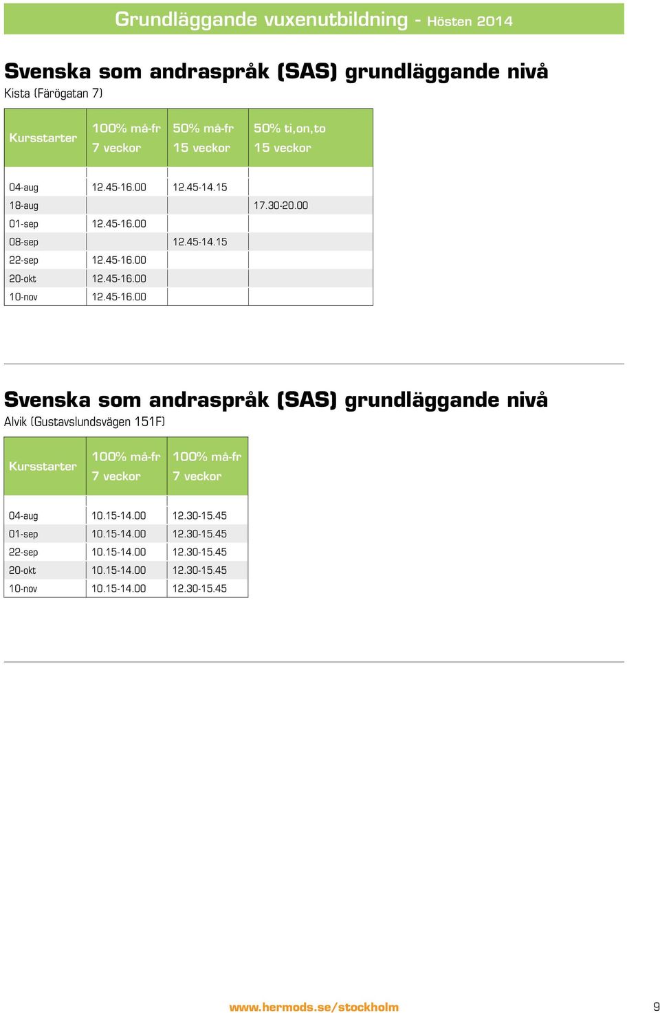 45-16.00 Svenska som andraspråk (SAS) grundläggande nivå Alvik (Gustavslundsvägen 151F) Kursstarter 100% må-fr 7 veckor 100% må-fr 7 veckor 04-aug 10.15-14.