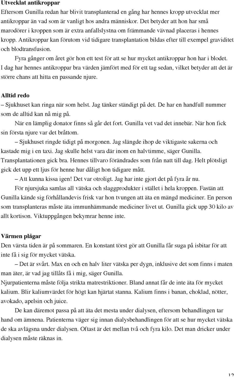 Antikroppar kan förutom vid tidigare transplantation bildas efter till exempel graviditet och blodtransfusion. Fyra gånger om året gör hon ett test för att se hur mycket antikroppar hon har i blodet.