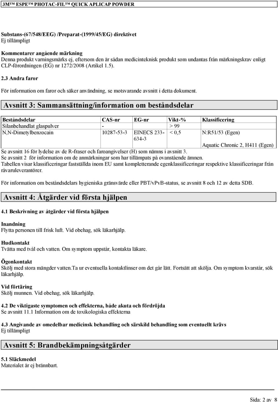 Avsnitt 3: Sammansättning/information om beståndsdelar Beståndsdelar CAS-nr EG-nr Vikt-% Klassificering Silanbehandlat glaspulver - > 99 N,N-Dimetylbenzocain 10287-53-3 EINECS 233-634-3 < 0,5