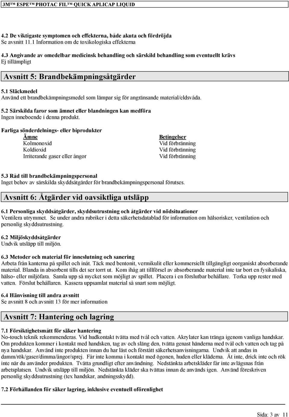 1 Släckmedel Använd ett brandbekämpningsmedel som lämpar sig för angränsande material/eldsvåda. 5.2 Särskilda faror som ämnet eller blandningen kan medföra Ingen inneboende i denna produkt.