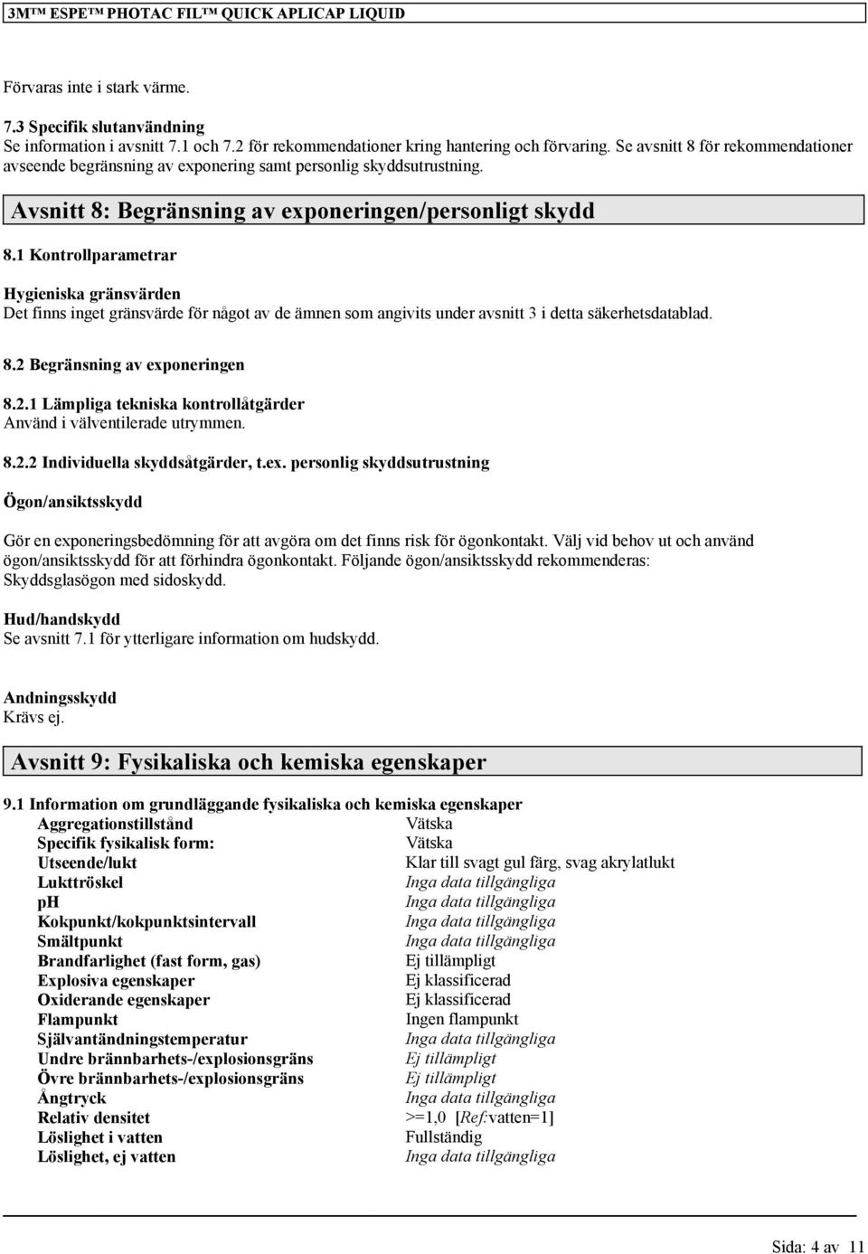 1 Kontrollparametrar Hygieniska gränsvärden Det finns inget gränsvärde för något av de ämnen som angivits under avsnitt 3 i detta säkerhetsdatablad. 8.2 