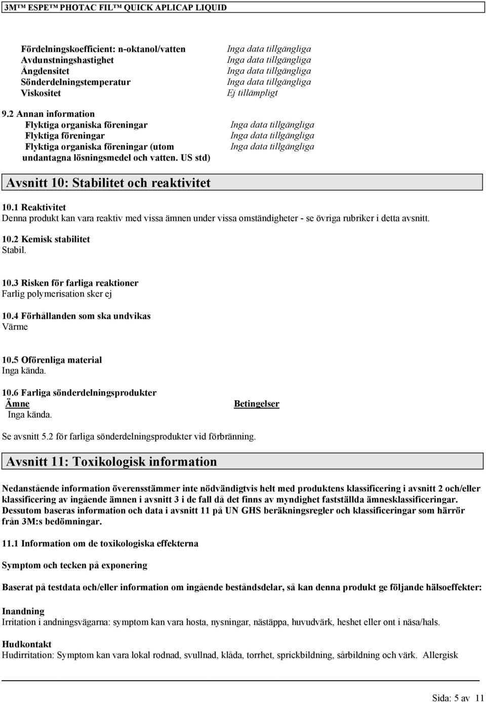 1 Reaktivitet Denna produkt kan vara reaktiv med vissa ämnen under vissa omständigheter - se övriga rubriker i detta avsnitt. 10.2 Kemisk stabilitet Stabil. 10.3 Risken för farliga reaktioner Farlig polymerisation sker ej 10.
