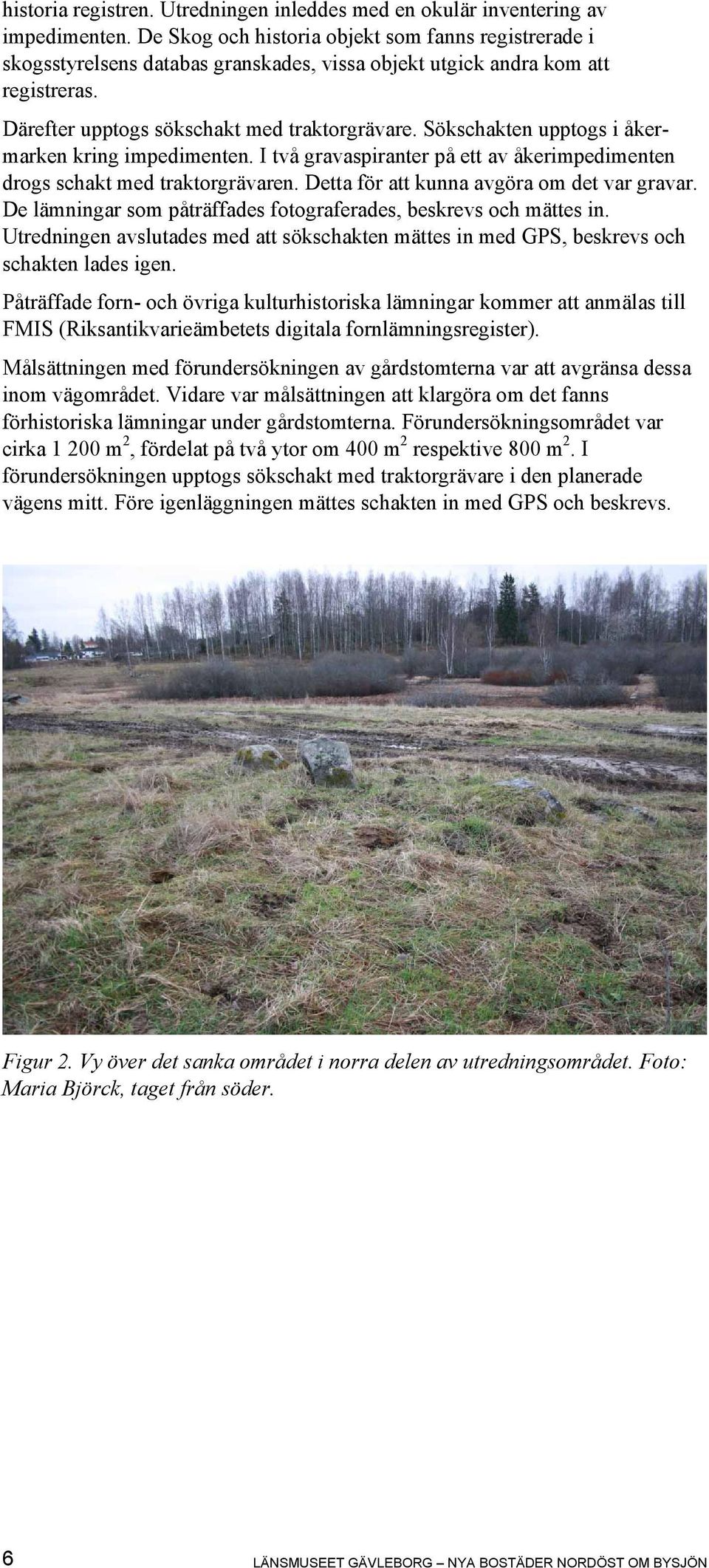 Sökschakten upptogs i åkermarken kring impedimenten. I två gravaspiranter på ett av åkerimpedimenten drogs schakt med traktorgrävaren. Detta för att kunna avgöra om det var gravar.