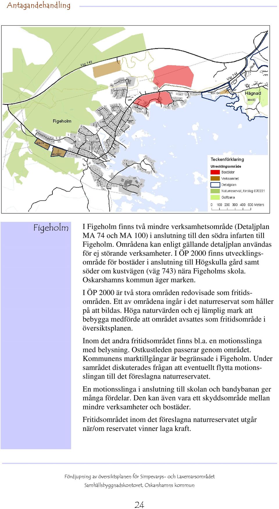 I ÖP 2000 finns utvecklingsområde för bostäder i anslutning till Högskulla gård samt söder om kustvägen (väg 743) nära Figeholms skola. Oskarshamns kommun äger marken.
