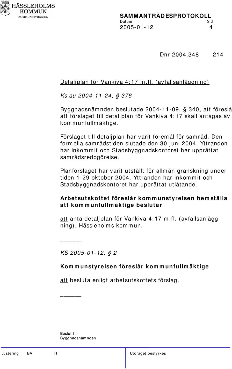 Förslaget till detaljplan har varit föremål för samråd. Den formella samrådstiden slutade den 30 juni 2004. Yttranden har inkommit och Stadsbyggnadskontoret har upprättat samrådsredogörelse.