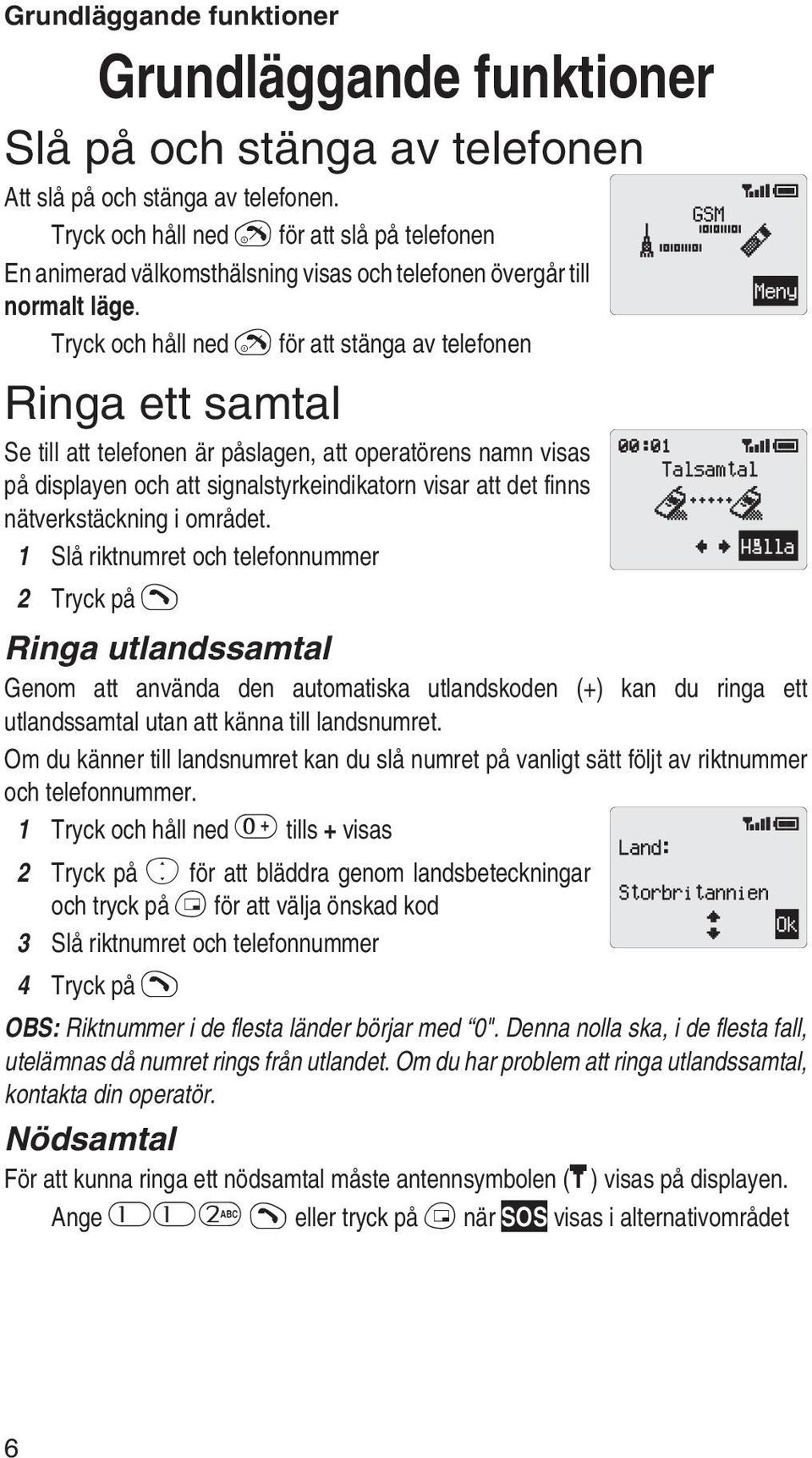 Tryck och håll ned E för att stänga av telefonen Ringa ett samtal Se till att telefonen är påslagen, att operatörens namn visas på displayen och att signalstyrkeindikatorn visar att det finns