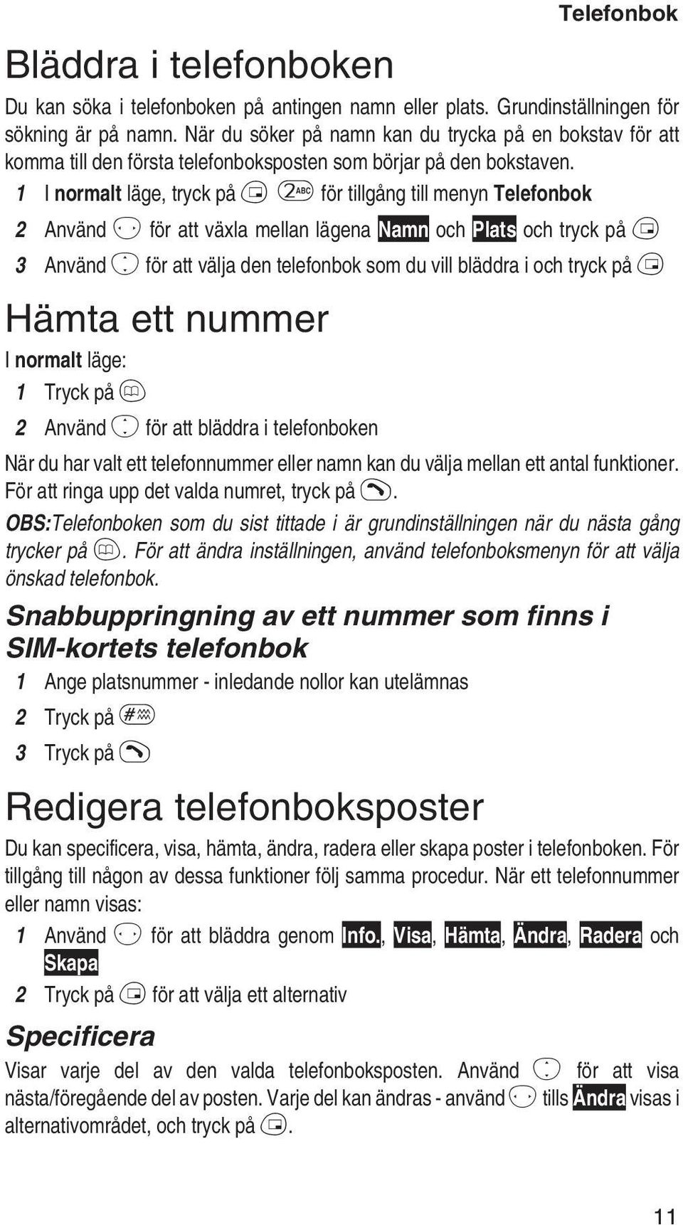 1 I normalt läge, tryck på B2 för tillgång till menyn Telefonbok 2 Använd f för att växla mellan lägena Namn och Plats och tryck på B 3 Använd e för att välja den telefonbok som du vill bläddra i och