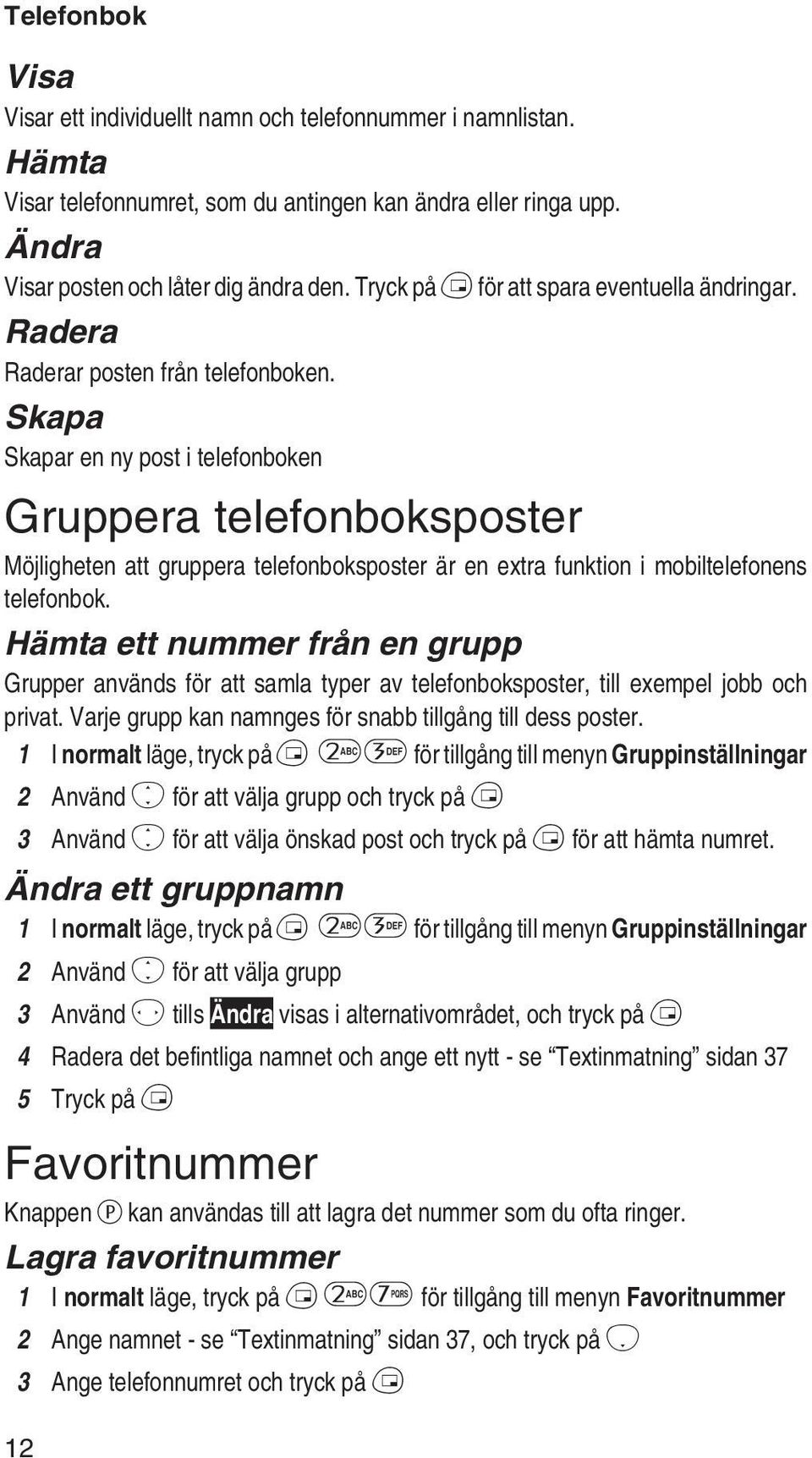 Skapa Skapar en ny post i telefonboken Gruppera telefonboksposter Möjligheten att gruppera telefonboksposter är en extra funktion i mobiltelefonens telefonbok.