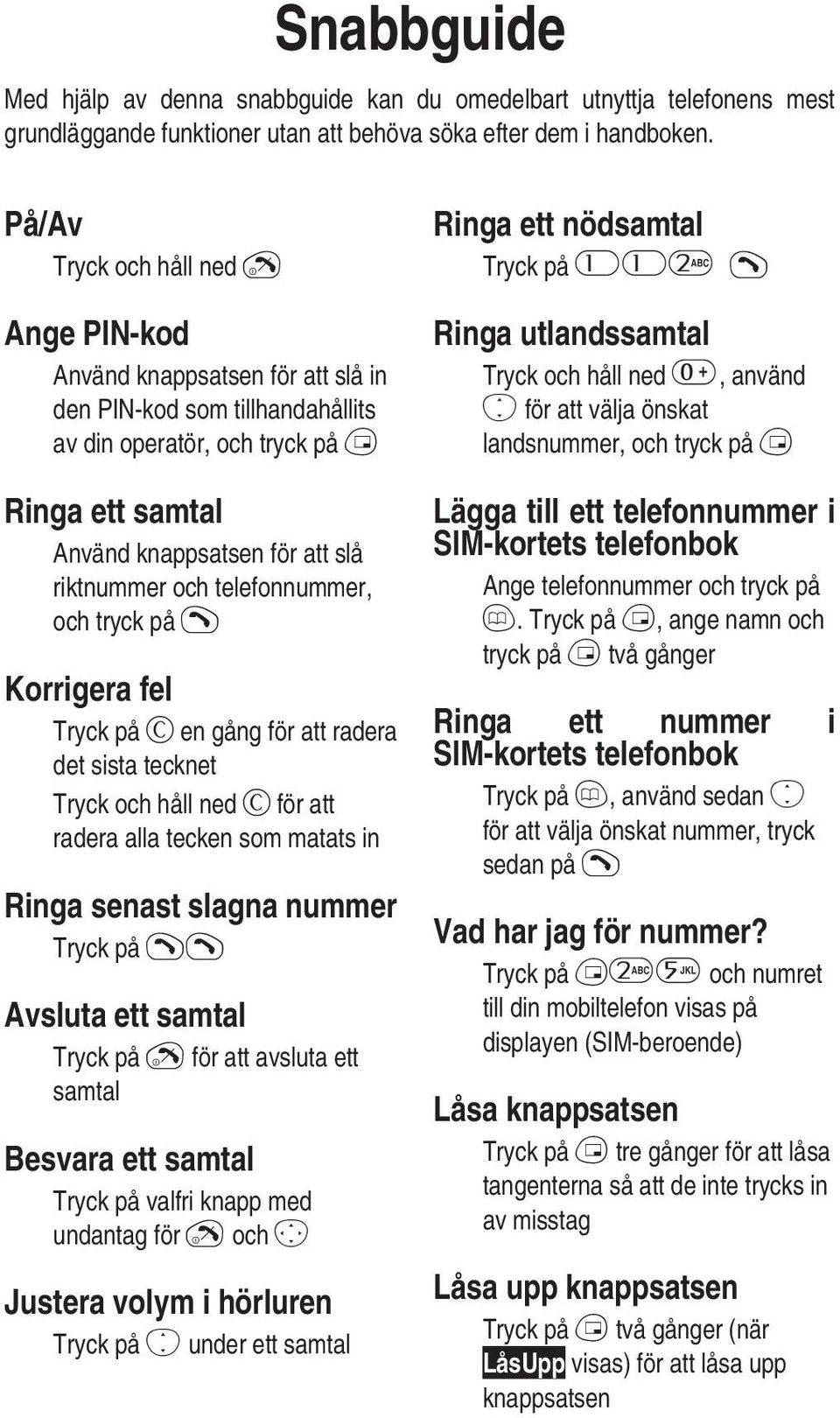 och telefonnummer, och tryck på D Korrigera fel Tryck på C en gång för att radera det sista tecknet Tryck och håll ned C för att radera alla tecken som matats in Ringa senast slagna nummer Tryck på