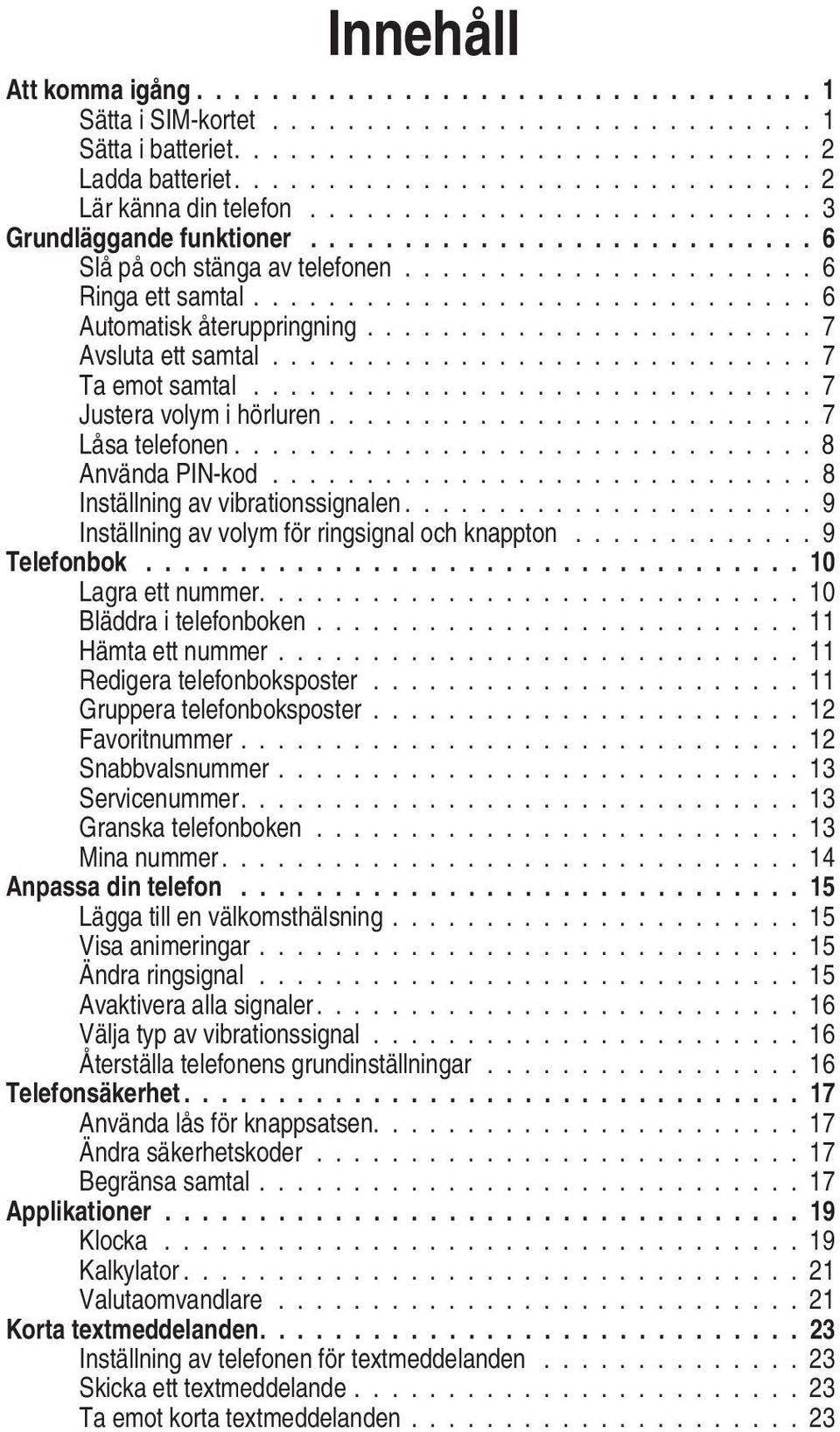 ............................. 6 Automatisk återuppringning........................ 7 Avsluta ett samtal............................. 7 Ta emot samtal.............................. 7 Justera volym i hörluren.