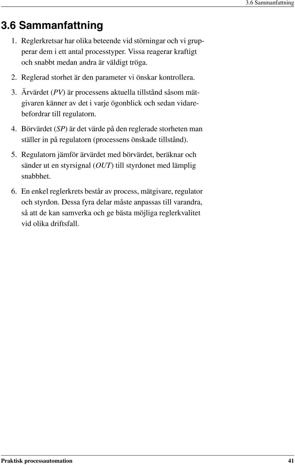 Ärvärdet (PV) är processens aktuella tillstånd såsom mätgivaren känner av det i varje ögonblick och sedan vidarebefordrar till regulatorn. 4.