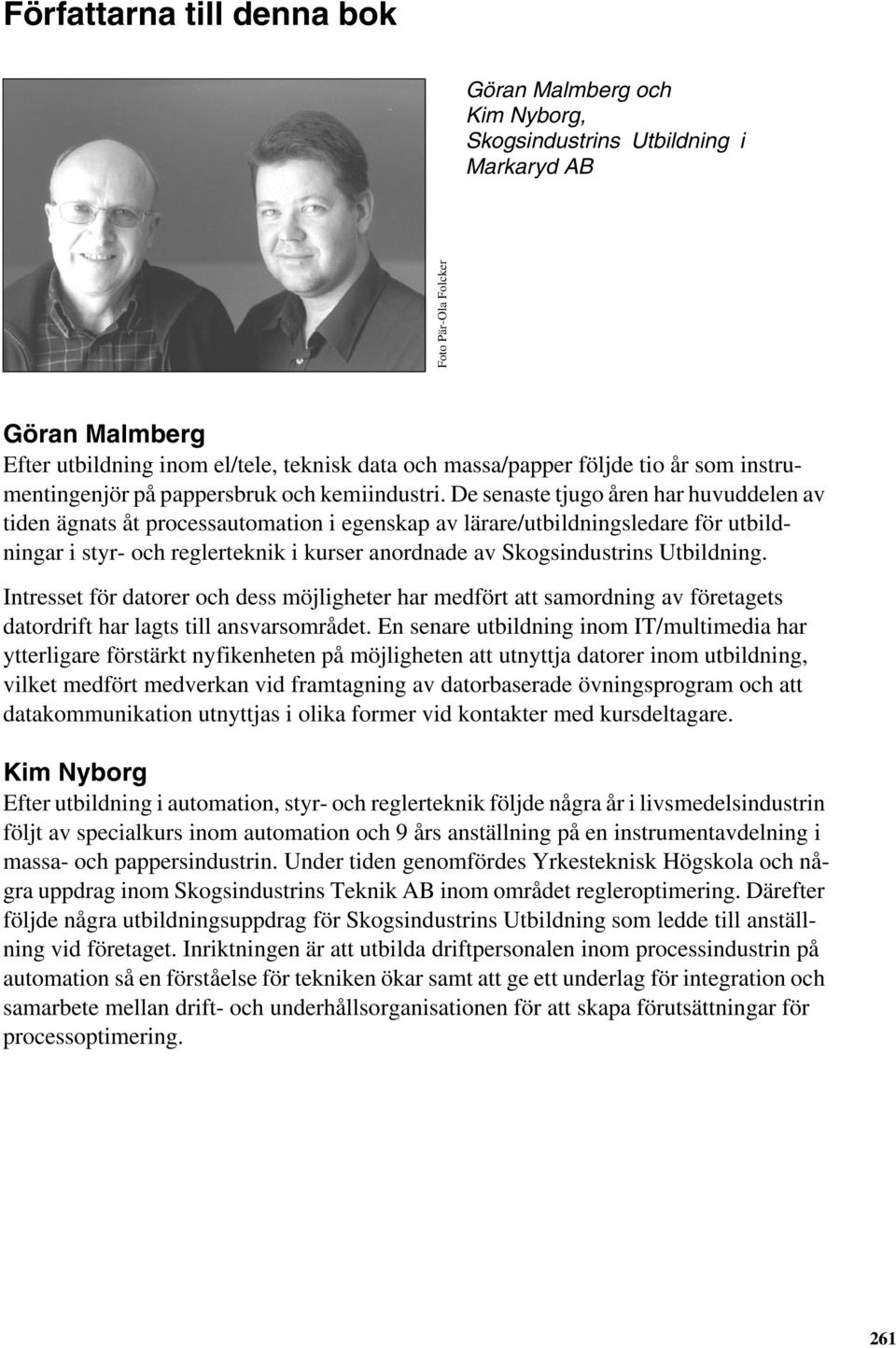 De senaste tjugo åren har huvuddelen av tiden ägnats åt processautomation i egenskap av lärare/utbildningsledare för utbildningar i styr- och reglerteknik i kurser anordnade av Skogsindustrins