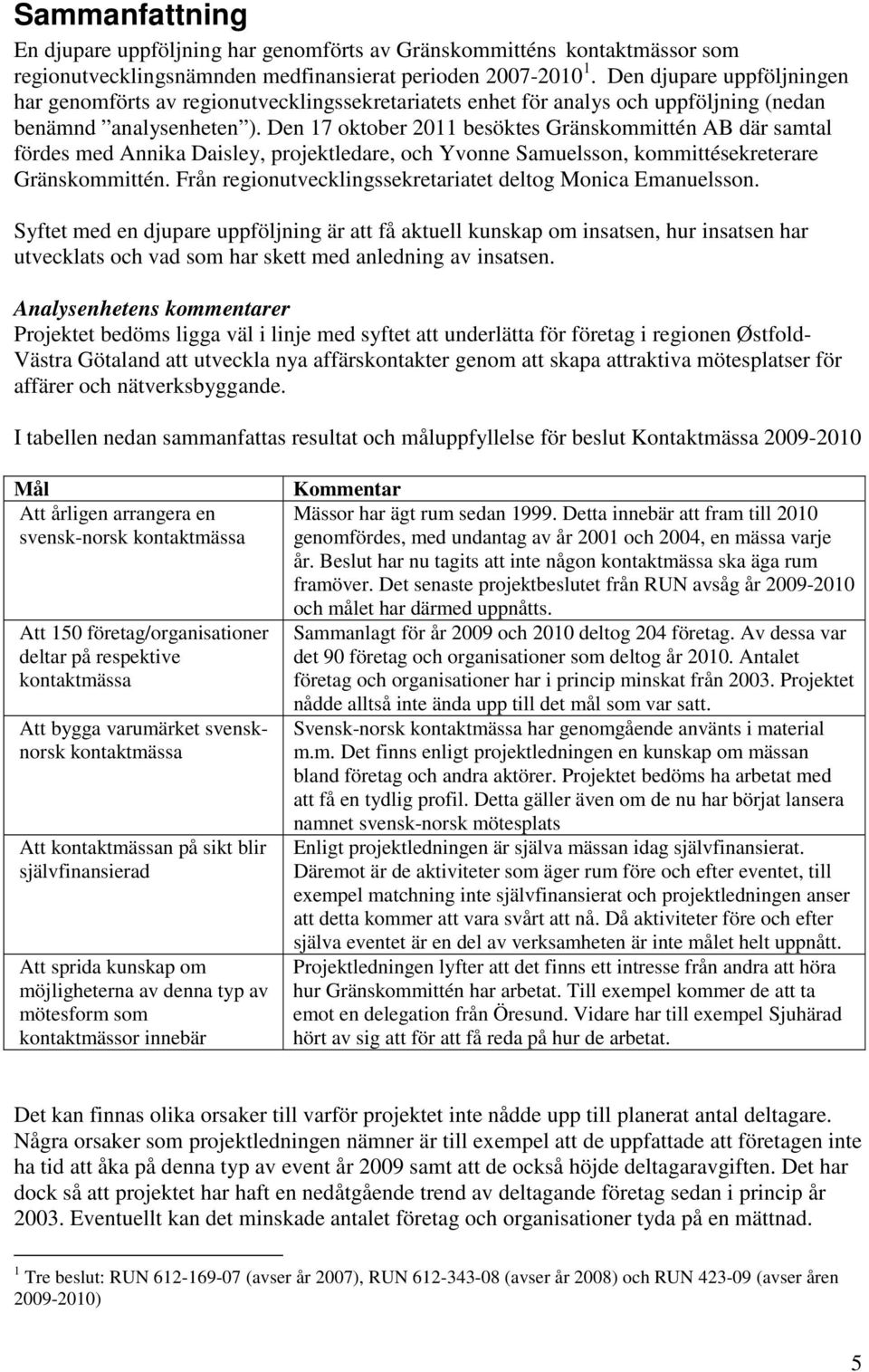 Den 17 oktober 2011 besöktes Gränskommittén AB där samtal fördes med Annika Daisley, projektledare, och Yvonne Samuelsson, kommittésekreterare Gränskommittén.