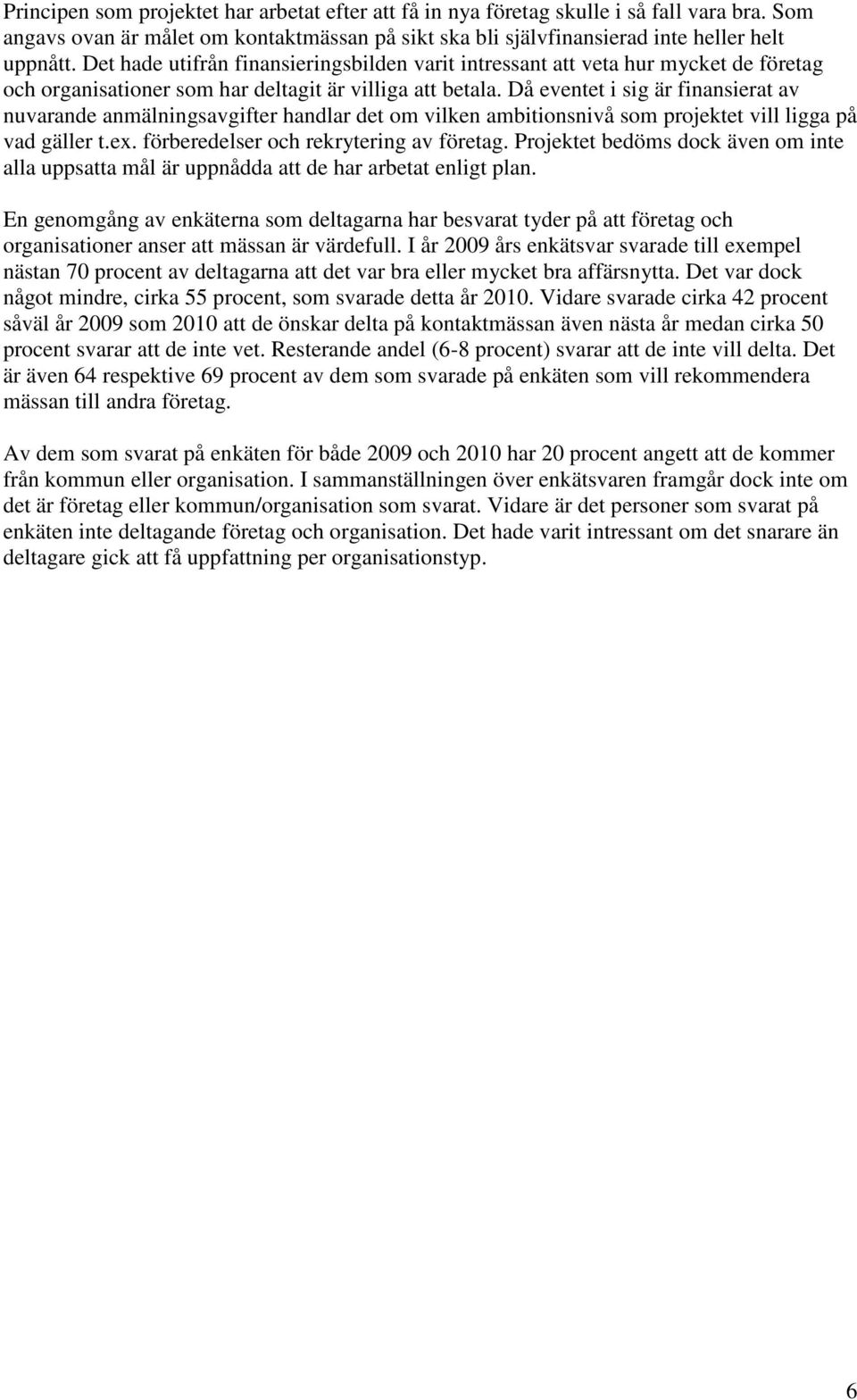 Då eventet i sig är finansierat av nuvarande anmälningsavgifter handlar det om vilken ambitionsnivå som projektet vill ligga på vad gäller t.ex. förberedelser och rekrytering av företag.