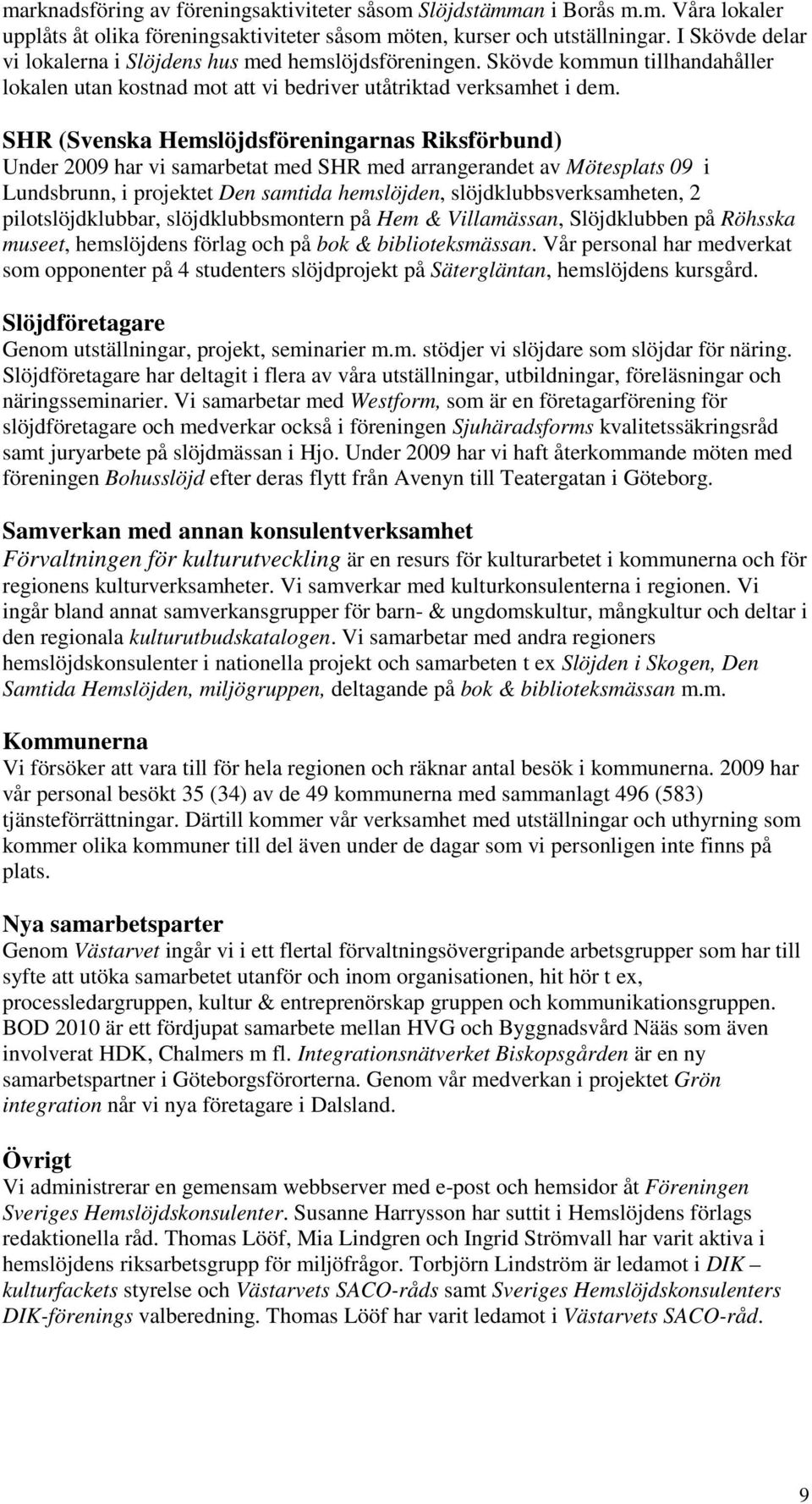 SHR (Svenska Hemslöjdsföreningarnas Riksförbund) Under 2009 har vi samarbetat med SHR med arrangerandet av Mötesplats 09 i Lundsbrunn, i projektet Den samtida hemslöjden, slöjdklubbsverksamheten, 2